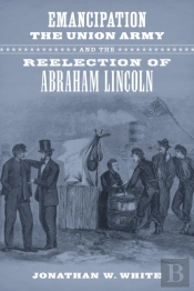 Emancipation, The Union Army, And The Reelection Of Abraham Lincoln