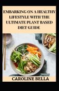 Embarking On A Healthy Lifestyle With The Ultimate Plant Based Diet Guide