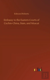 Embassy To The Eastern Courts Of Cochin-China, Siam, And Muscat