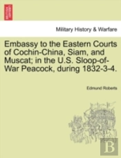 Embassy To The Eastern Courts Of Cochin-China, Siam, And Muscat; In The U.S. Sloop-Of-War Peacock, During 1832-3-4.