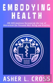 Embodying Health: 200 Affirmations Harnessing The Law Of Attraction For Personal Well-Being And Vitality