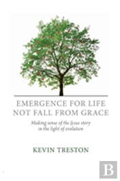Emergence For Life Not Fall From Grace: Making Sense Of The Jesus Story In The Light Of Evolution