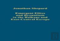 Emergent Elites And Byzantium In The Balkans And East-Central Europe