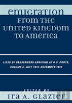 Emigration From The United Kingdom To America: Lists Of Passengers Arriving At U.S. Ports, July 1872 - December 1872