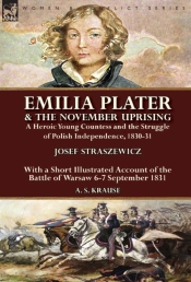 Emilia Plater & The November Uprising: A Heroic Young Countess And The Struggle Of Polish Independence, 1830-31, With A Short Illustrated Account Of T