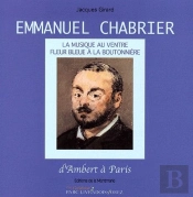 Emmanuel Chabrier ; La Musique Au Ventre, Fleur Bleue À La Boutonnière ; D'Ambert À Paris