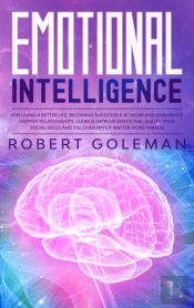 Emotional Intelligence For Living A Better Life, Becoming Successful At Work, And Experiencing Happier Relationships. Learn And Improve Emotional Agility, Your Social Skills And Discover Why It Matter