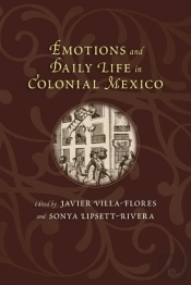 Emotions And Daily Life In Colonial Mexico