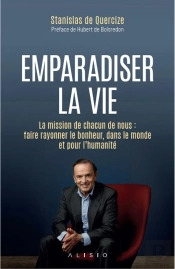 Emparadiser La Vie : La Mission De Chacun De Nous : Faire Rayonner Le Bonheur, Dans Le Monde Et Pour L'Humanité