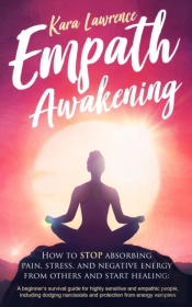 Empath Awakening - How To Stop Absorbing Pain, Stress, And Negative Energy From Others And Start Healing