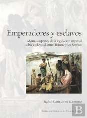 Emperadores Y Esclavos : Algunos Aspectos De La Legislación Imperial Sobre Esclavitud Entre Trajano Y Los Severos