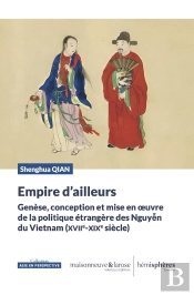 Empire D'Ailleurs : Genèse, Conception Et Mise En Oeuvre De La Politique Étrangère Des Nguy?N Du Vietnam Précolonial