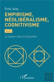 Empirisme, Néolibéralisme, Cognitivisme Tome 2 : Le Laisser-Faire En Économie