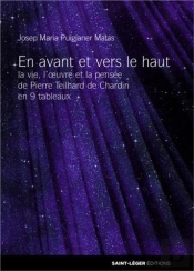 En Avant Et Vers Le Haut ; La Vie, L'Oeuvre Et La Pensée De Pierre Teilhard De Chardin En 9 Tableaux