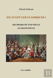 En Avant Les Classiques ! Le Grand Siecle - Dix Phares Du Xviie Siecle Le Grand Siecle