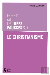 En Finir Avec Les Idées Fausses Sur Le Christianisme