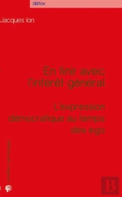 En Finir Avec L'Intérêt Général ; L'Expression Démocratique Au Temps Des Egos