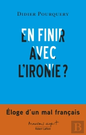 En Finir Avec L'Ironie ? Éloge D'Un Mal Français