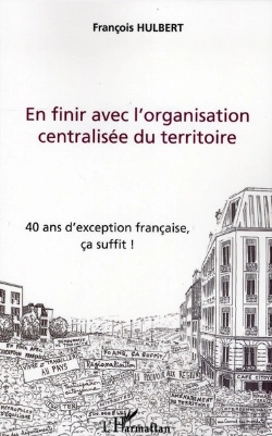 Bertrand.pt - En Finir Avec L'Organisation Centralisee Du Territoire ; 40 Ans D'Exception Francaise, Ça Suffit !