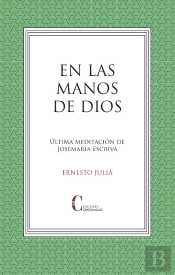 En Las Manos De Dios. Ultima Meditacion Josemaria Escriva