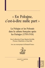 En Pologne, C'Est-À-Dire Nulle Part ; La Pologne Et Les Polonais Dans La Culture Française  Après Les Partages (1795-1918)