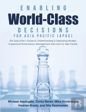Enabling World-Class Decisions For Asia Pacific (Apac): The Executive'S Guide To Understanding & Deploying Modern Corporate Performance Management Solutions For Asia Pacific