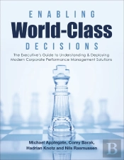 Enabling World-Class Decisions: The Executive'S Guide To Understanding & Deploying Modern Corporate Performance Management Solutions