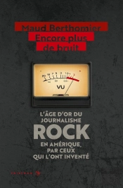 Encore Plus De Bruit : L'Age D'Or Du Journalisme Rock En Amerique, Par Ceux Qui L'Ont Invente