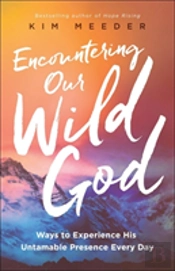 Encountering Our Wild God Â€“ Ways To Experience His Untamable Presence Every Day