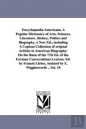 Encyclopaedia Americana. a Popular Dictionary of Arts, Sciences, Literature, History, Politics and Biography, a New Ed.; Including a Copious Collection of Original Articles in American Biography; On t