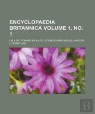 Encyclopaedia Britannica Volume 1, No. 1; Or A Dictionary Of Arts, Sciences And Miscellaneous Litterature