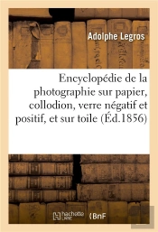 Encyclopedie De La Photographie Sur Papier, Collodion, Verre Negatif Et Positif, Et Sur Toile