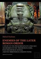 Enemies Of The Later Roman Order Â€“ A Study Of The Phenomenon Of Language Aggression In The Theodosian Code, Postâ€“Theodosian Novels, And The S