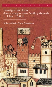 Enemigos Seculares. Guerra Y Treguas Entre Castilla Y Granada (C-1246 -C-1481)