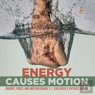 Energy Causes Motion | Energy, Force And Motion Grade 3 | Children'S Physics Books