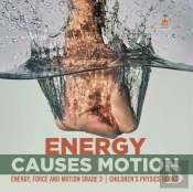 Energy Causes Motion | Energy, Force And Motion Grade 3 | Children'S Physics Books
