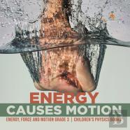 Energy Causes Motion | Energy, Force And Motion Grade 3 | Children'S Physics Books