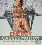 Energy Causes Motion | Energy, Force And Motion Grade 3 | Children'S Physics Books