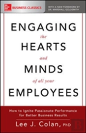 Engaging The Hearts And Minds Of All Your Employees: How To Ignite Passionate Performance For Better Business Results
