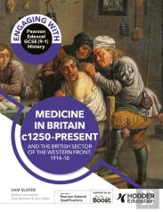Engaging With Pearson Edexcel Gcse (9â€“1) History: Medicine In Britain, C1250â€“Present And The British Sector Of The Western Front, 1914â€“18