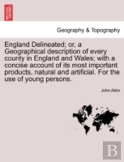 England Delineated; Or, A Geographical Description Of Every County In England And Wales; With A Concise Account Of Its Most Important Products, Natura