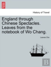 England Through Chinese Spectacles. Leaves From The Notebook Of Wo Chang.