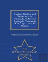 English Battles And Sieges In The Peninsula. Extracted From His Peninsula War, By ... Sir W. Napier. - War College Series