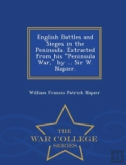 Bertrand.pt - English Battles And Sieges In The Peninsula. Extracted From His Peninsula War, By ... Sir W. Napier. - War College Series