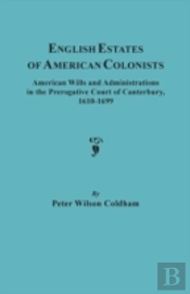 English Estates Of American Colonists. American Wills And Administrations In The Prerogative Court Of Canterbury, 1610-1699