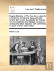 English Liberties, Or The Free-Born Subject'S Inheritance. Containing Magna Charta, Charta De Foresta, The Statute De Tallagio Non Concedendo, The Habeas Corpus Act, And Several Other Statutes; With C