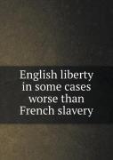 English Liberty In Some Cases Worse Than French Slavery