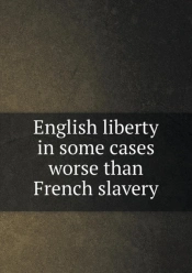English Liberty In Some Cases Worse Than French Slavery