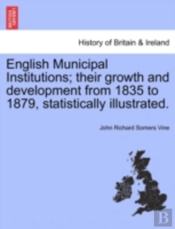 Bertrand.pt - English Municipal Institutions; Their Growth And Development From 1835 To 1879, Statistically Illustrated.