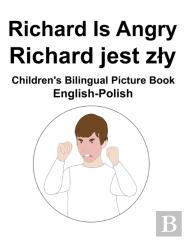 English-Polish Richard Is Angry / Richard Jest Zly Children'S Bilingual Picture Book